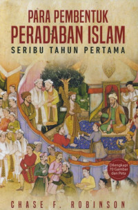 Image of PARA PEMBENTUK PERADABAN ISLAM : seribu tahun pertama